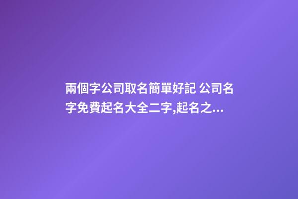 兩個字公司取名簡單好記 公司名字免費起名大全二字,起名之家